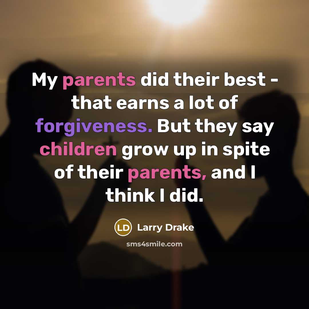 “My parents did their best - that earns a lot of forgiveness. But they say children grow up in spite of their parents, and I think I did.” quote by Larry Drake