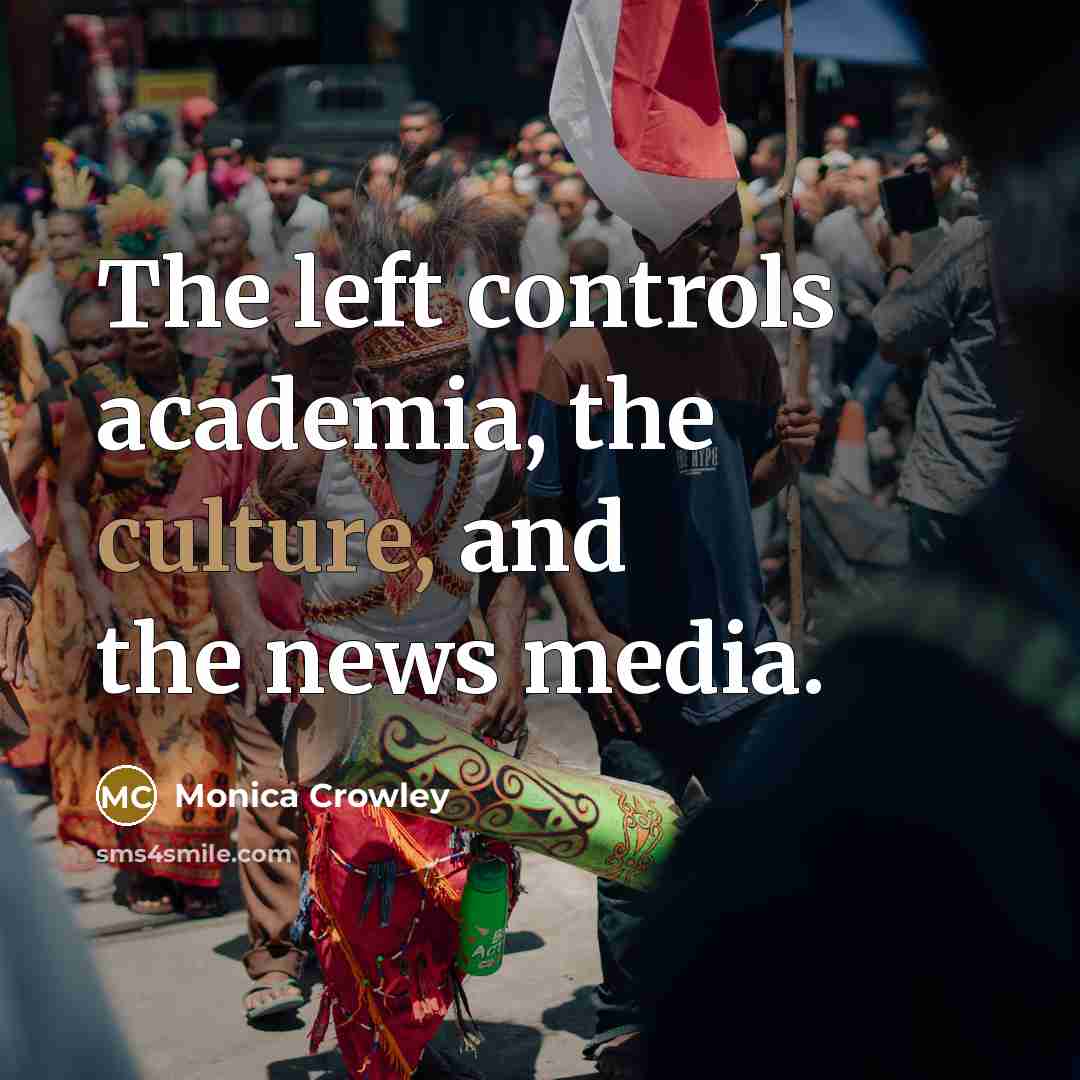“The left controls academia, the culture, and the news media.” quote by Monica Crowley