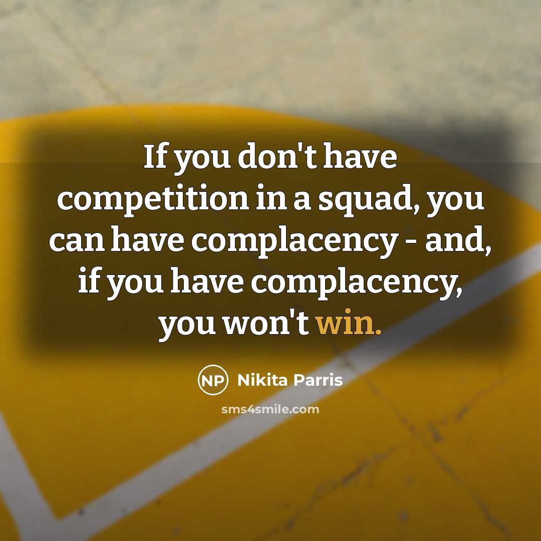 “If you don't have competition in a squad, you can have complacency - and, if you have complacency, you won't win.” quote by Nikita Parris