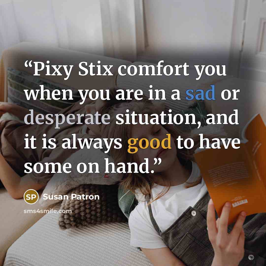 “Pixy Stix comfort you when you are in a sad or desperate situation, and it is always good to have some on hand.” quote by Susan Patron