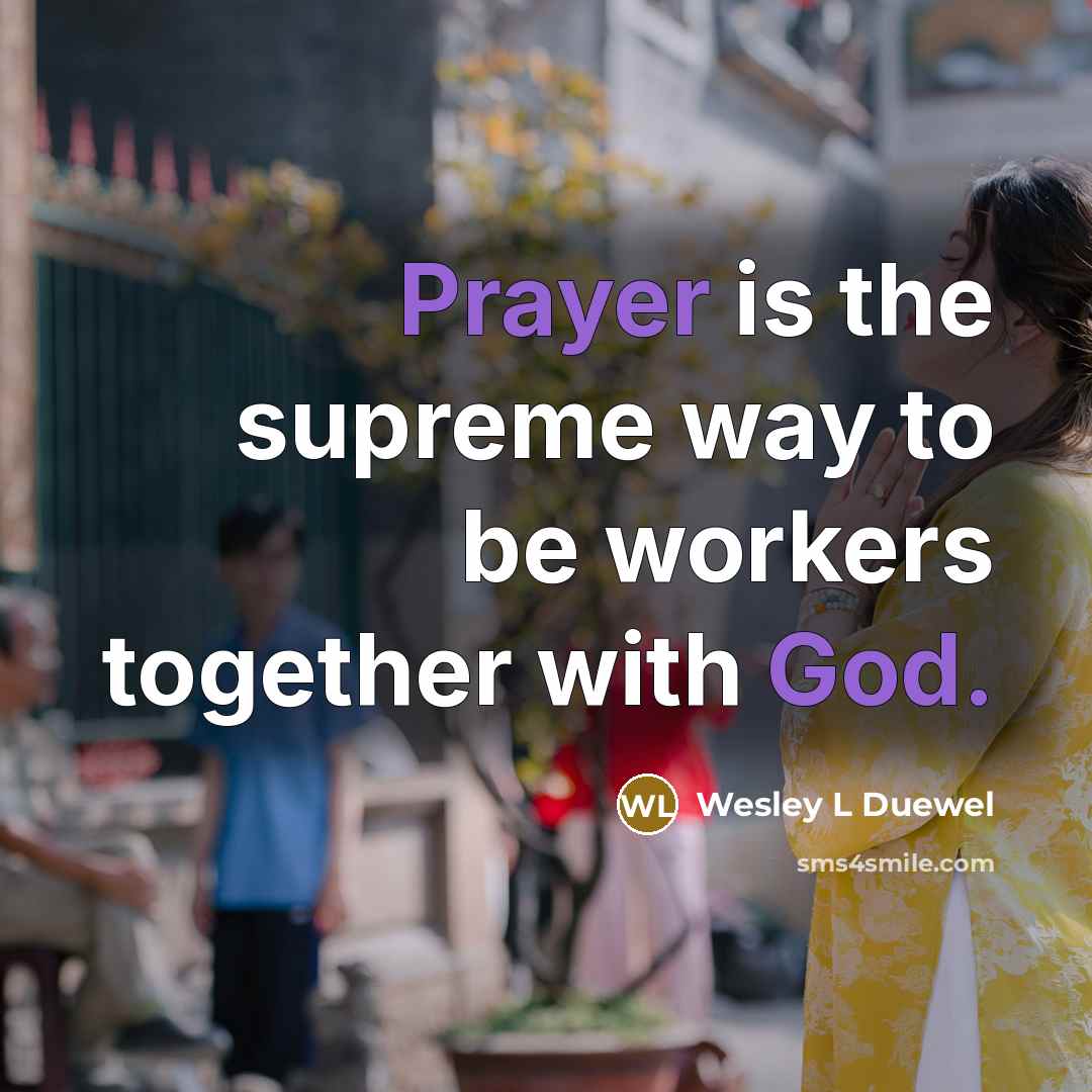 “Prayer is the supreme way to be workers together with God.” quote by Wesley L Duewel