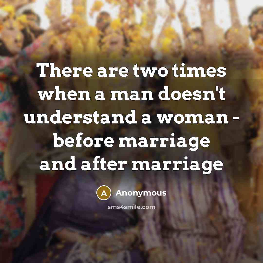 “There are two times when a man doesn't understand a woman - before marriage and after marriage” quote by Anonymous