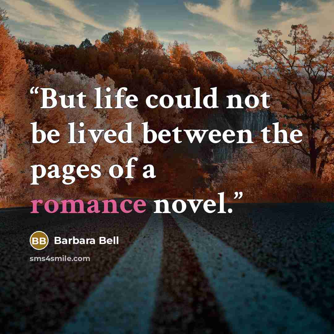 “But life could not be lived between the pages of a romance novel.” quote by Barbara Bell