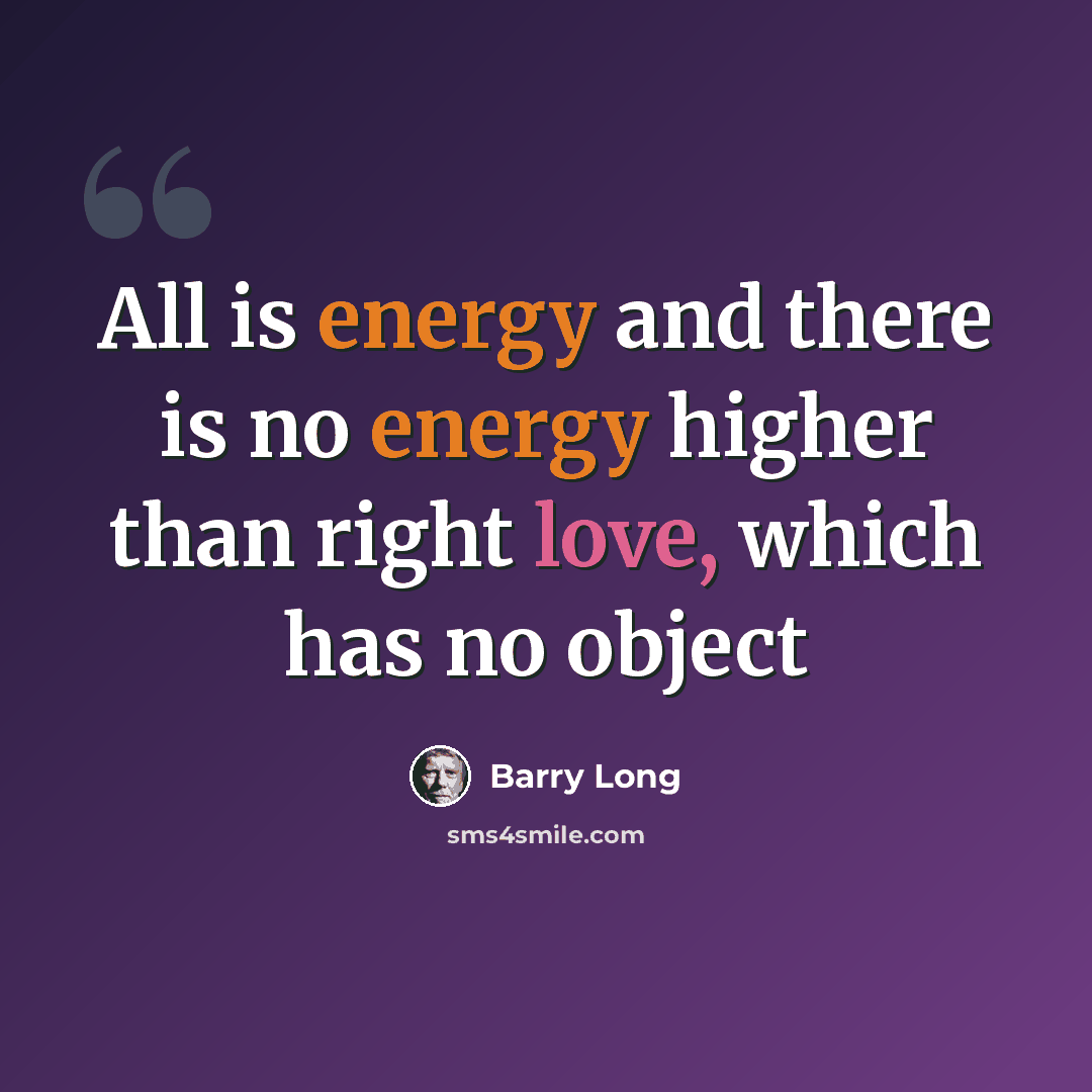 “All is energy and there is no energy higher than right love, which has no object” quote by Barry Long
