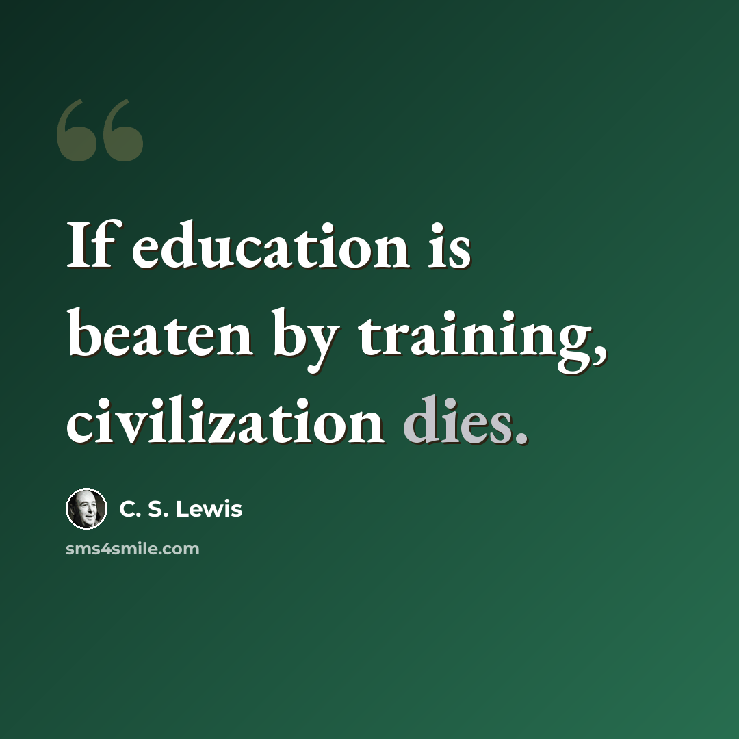 “If education is beaten by training, civilization dies.” quote by C. S. Lewis