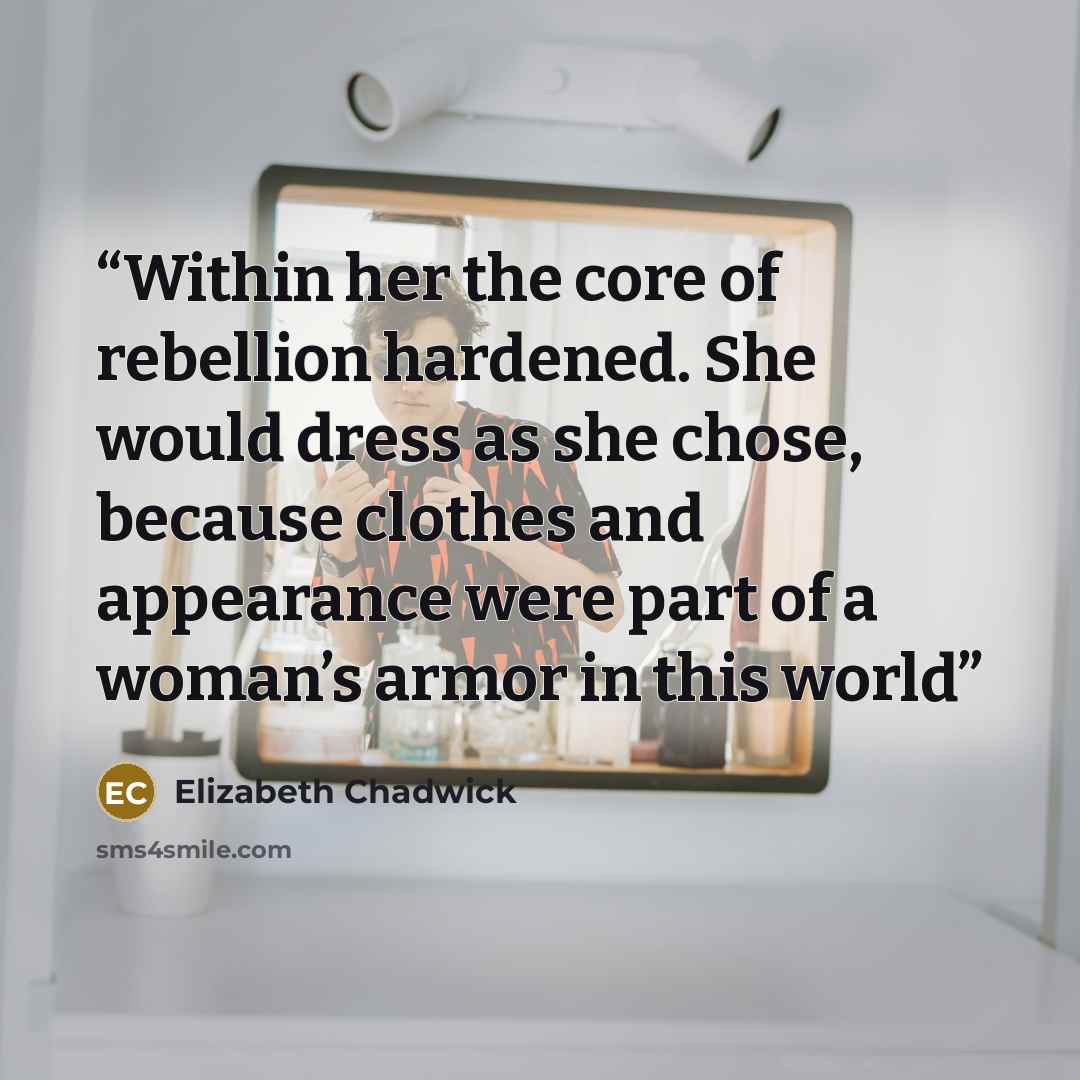 “Within her the core of rebellion hardened. She would dress as she chose, because clothes and appearance were part of a woman’s armor in this world” quote by Elizabeth Chadwick
