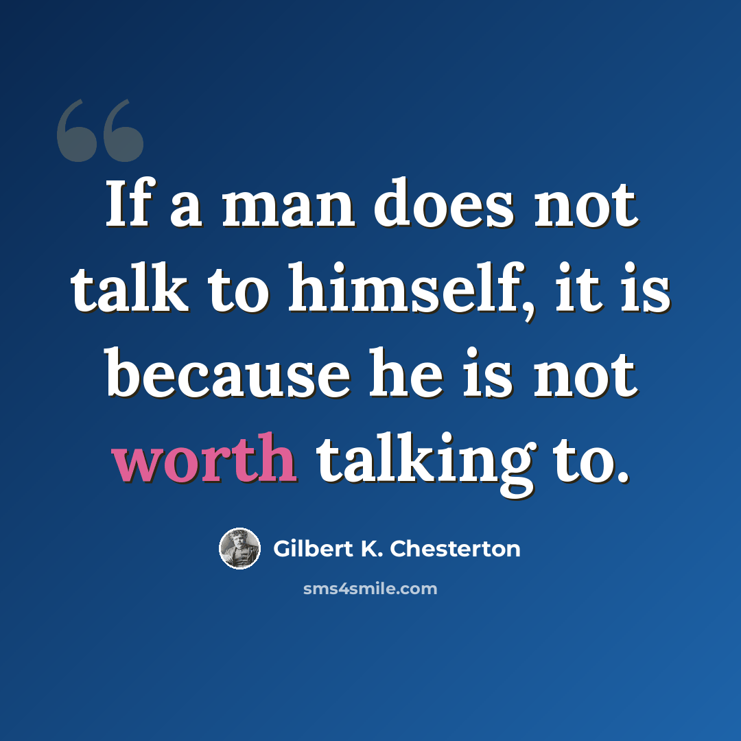“If a man does not talk to himself, it is because he is not worth talking to.” quote by Gilbert K. Chesterton