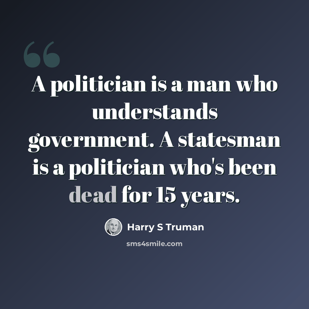“A politician is a man who understands government. A statesman is a politician who's been dead for 15 years.” quote by Harry S Truman
