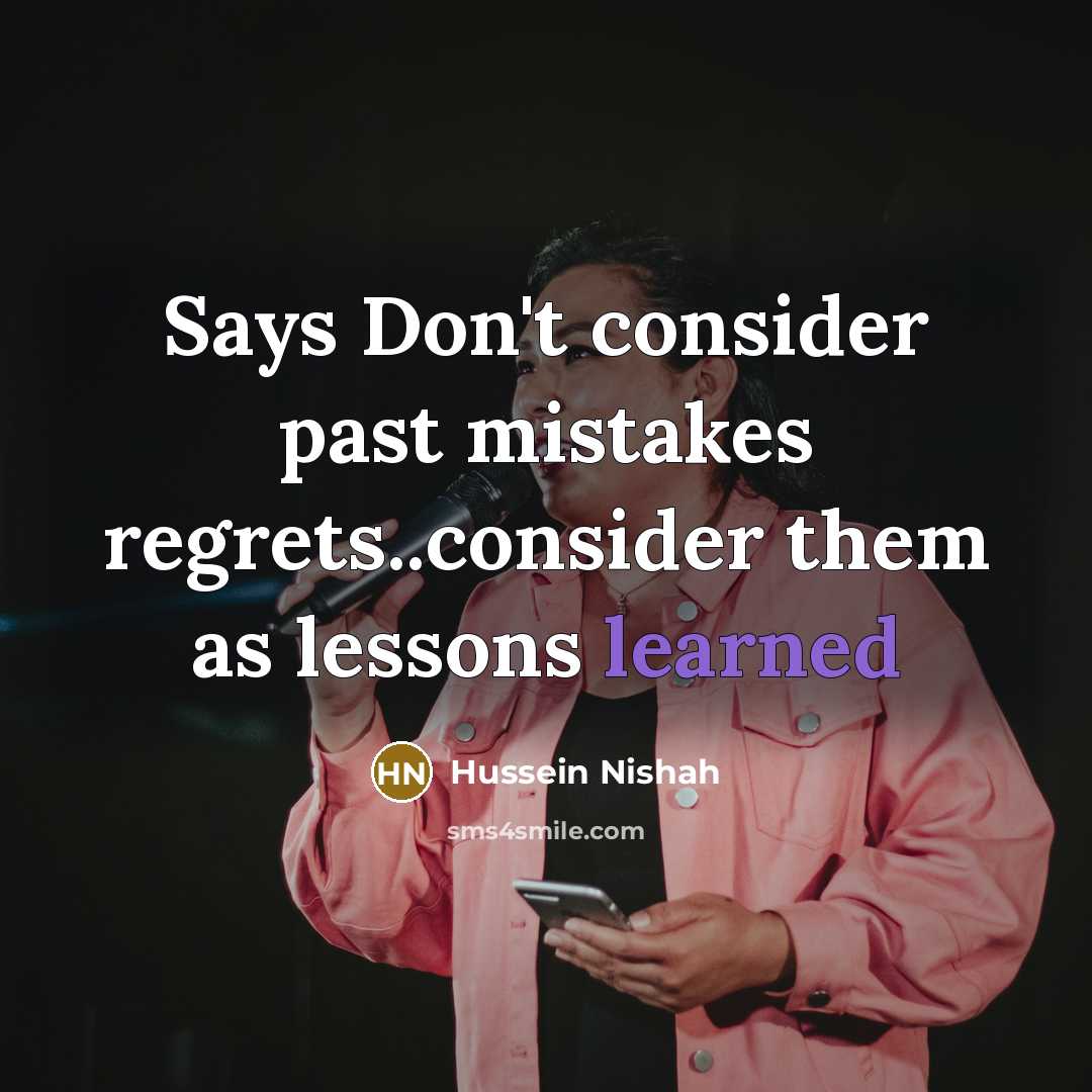 “Says Don't consider past mistakes regrets..consider them as lessons learned” quote by Hussein Nishah