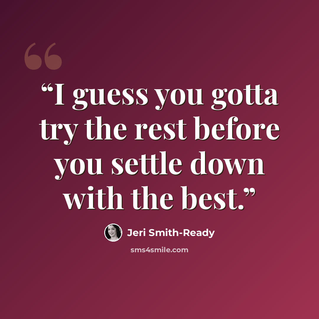 “I guess you gotta try the rest before you settle down with the best.” quote by Jeri Smith-Ready