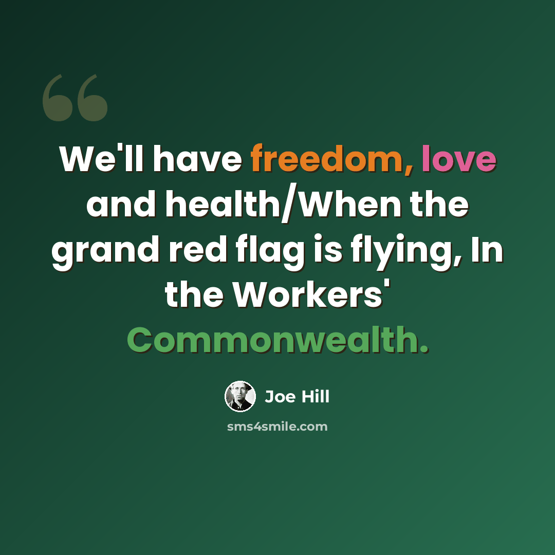 “We'll have freedom, love and health/When the grand red flag is flying, In the Workers' Commonwealth.” quote by Joe Hill