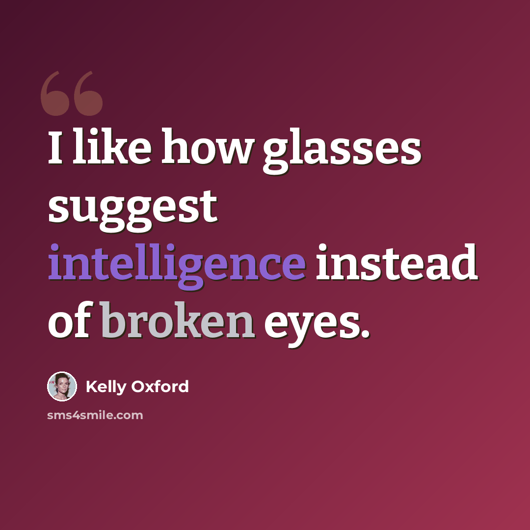 “I like how glasses suggest intelligence instead of broken eyes.” quote by Kelly Oxford
