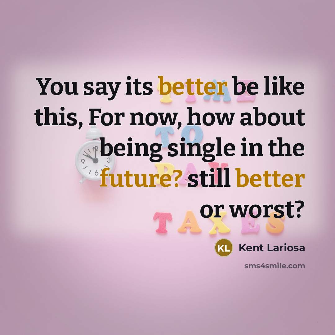 “You say its better be like this, For now, how about being single in the future? still better or worst?” quote by Kent Lariosa