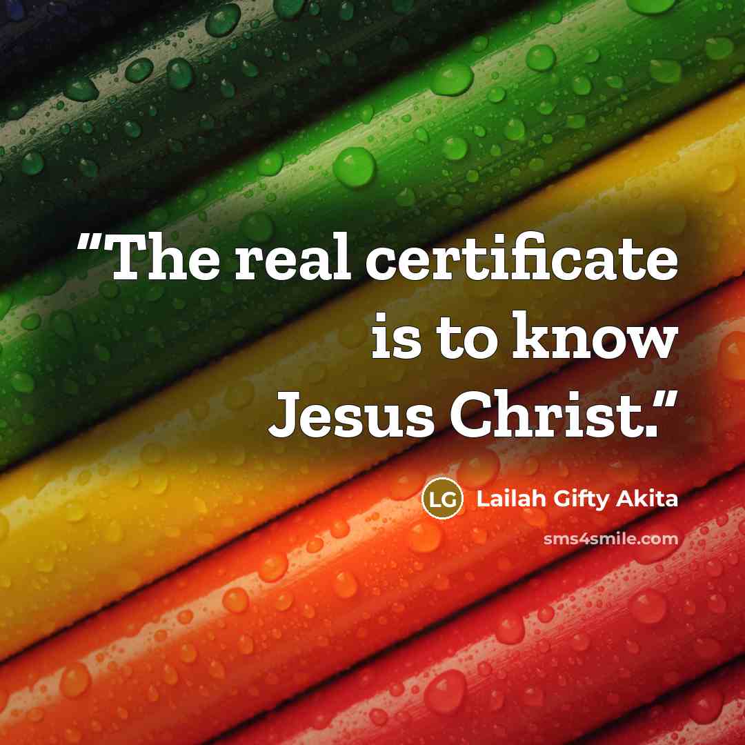 “The real certificate is to know Jesus Christ.” quote by Lailah Gifty Akita