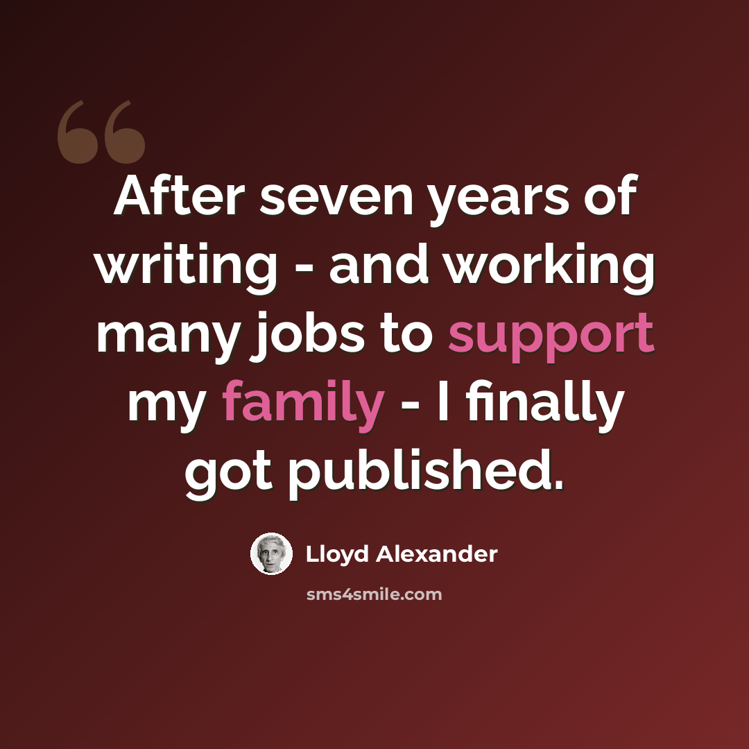 “After seven years of writing - and working many jobs to support my family - I finally got published.” quote by Lloyd Alexander