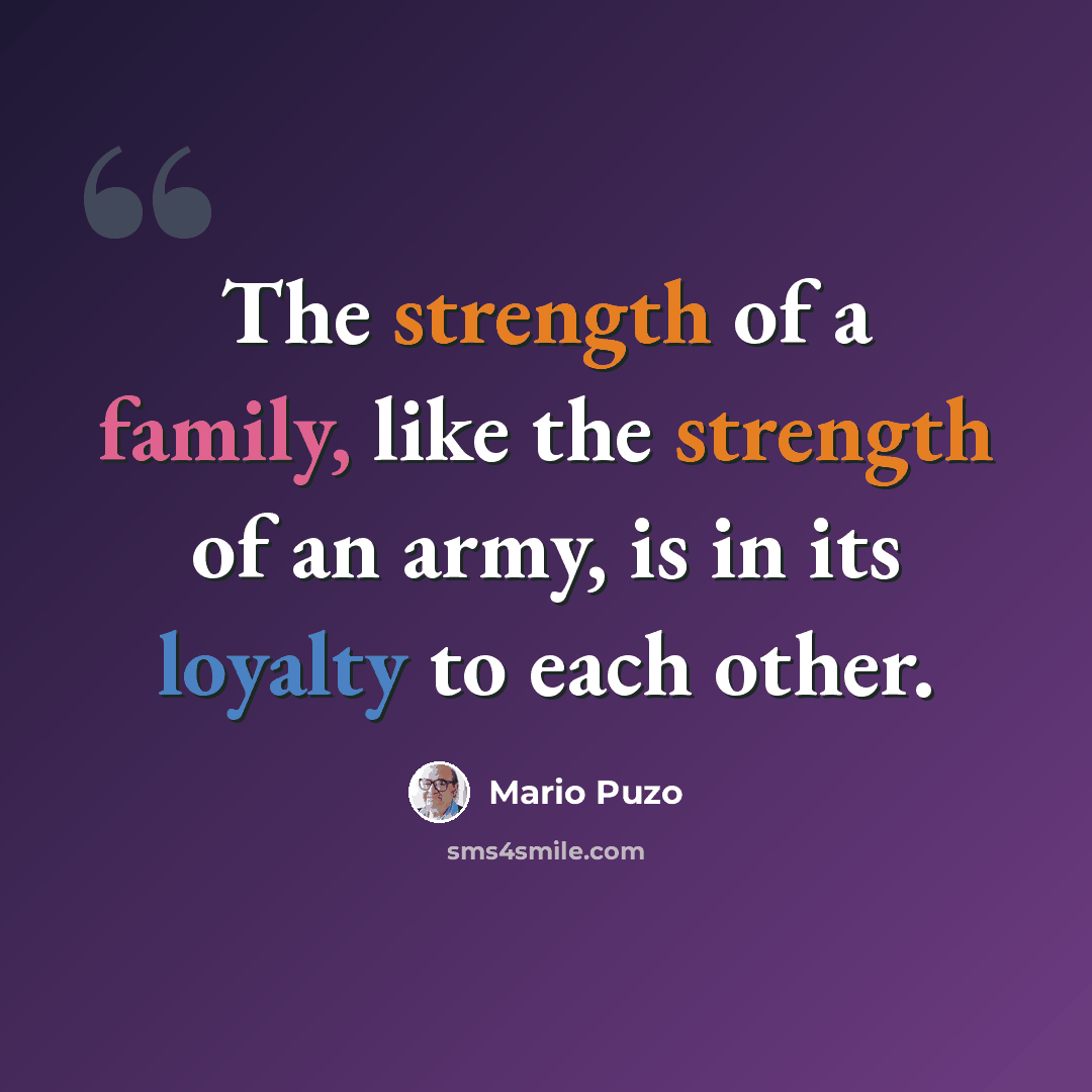 “The strength of a family, like the strength of an army, is in its loyalty to each other.” quote by Mario Puzo