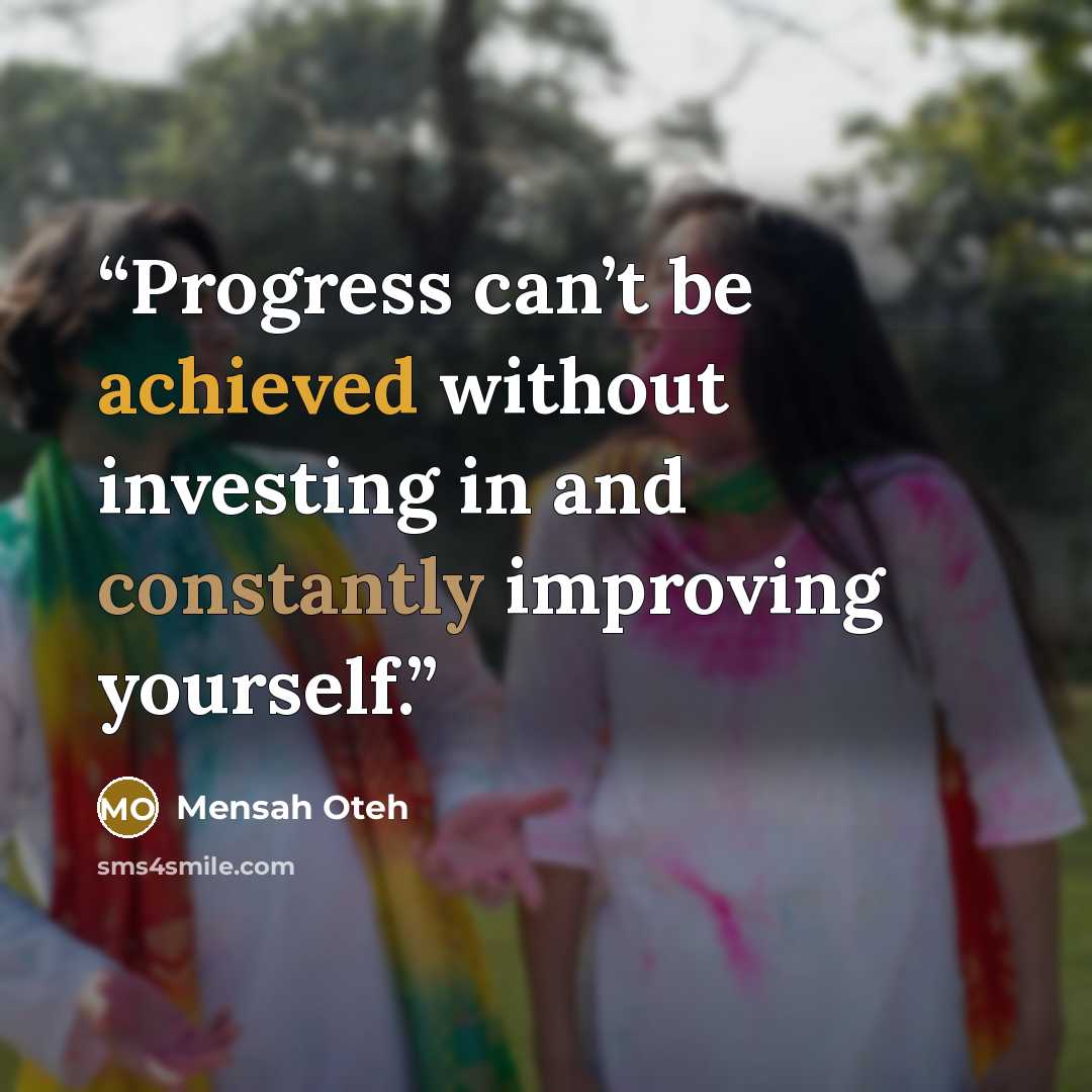 “Progress can’t be achieved without investing in and constantly improving yourself.” quote by Mensah Oteh