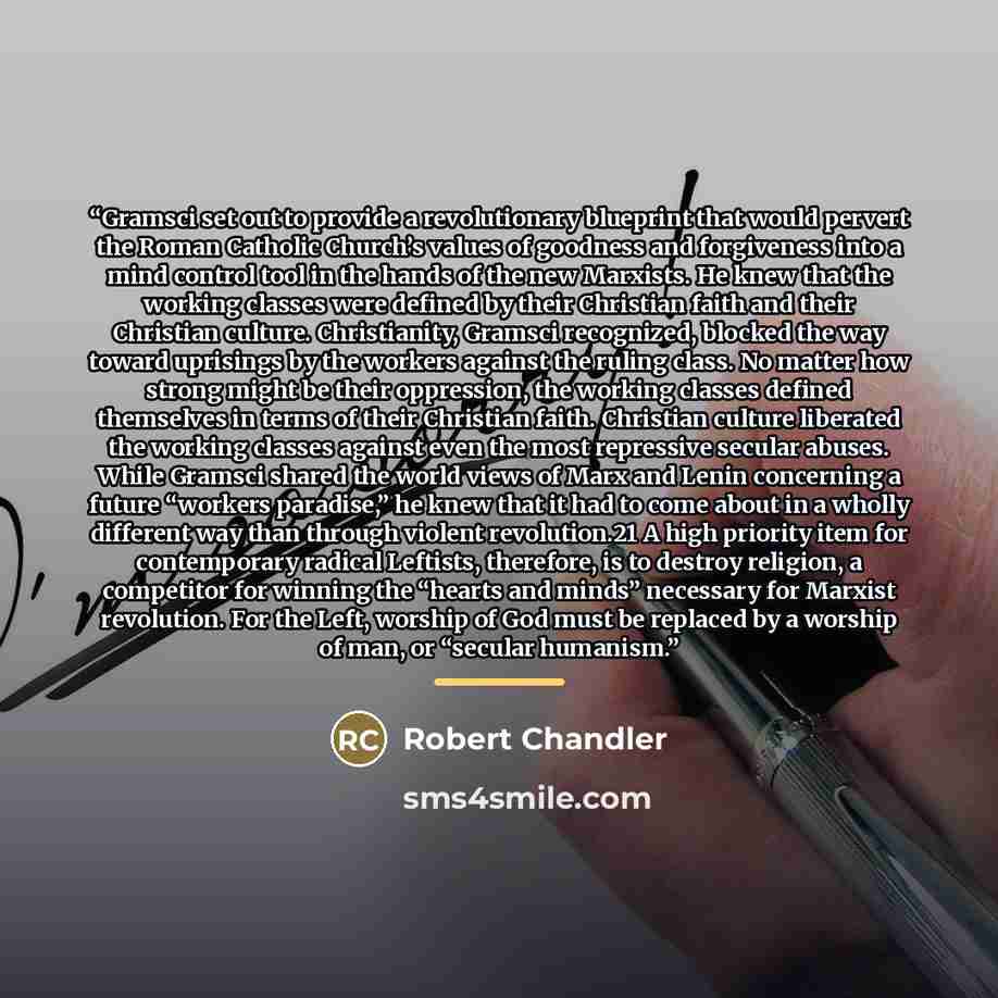 “Gramsci set out to provide a revolutionary blueprint that would pervert the Roman Catholic Church’s values of goodness and forgiveness into a mind control tool in the hands of the new Marxists. He knew that the working classes were defined by their Christian faith and their Christian culture…” quote by Robert Chandler