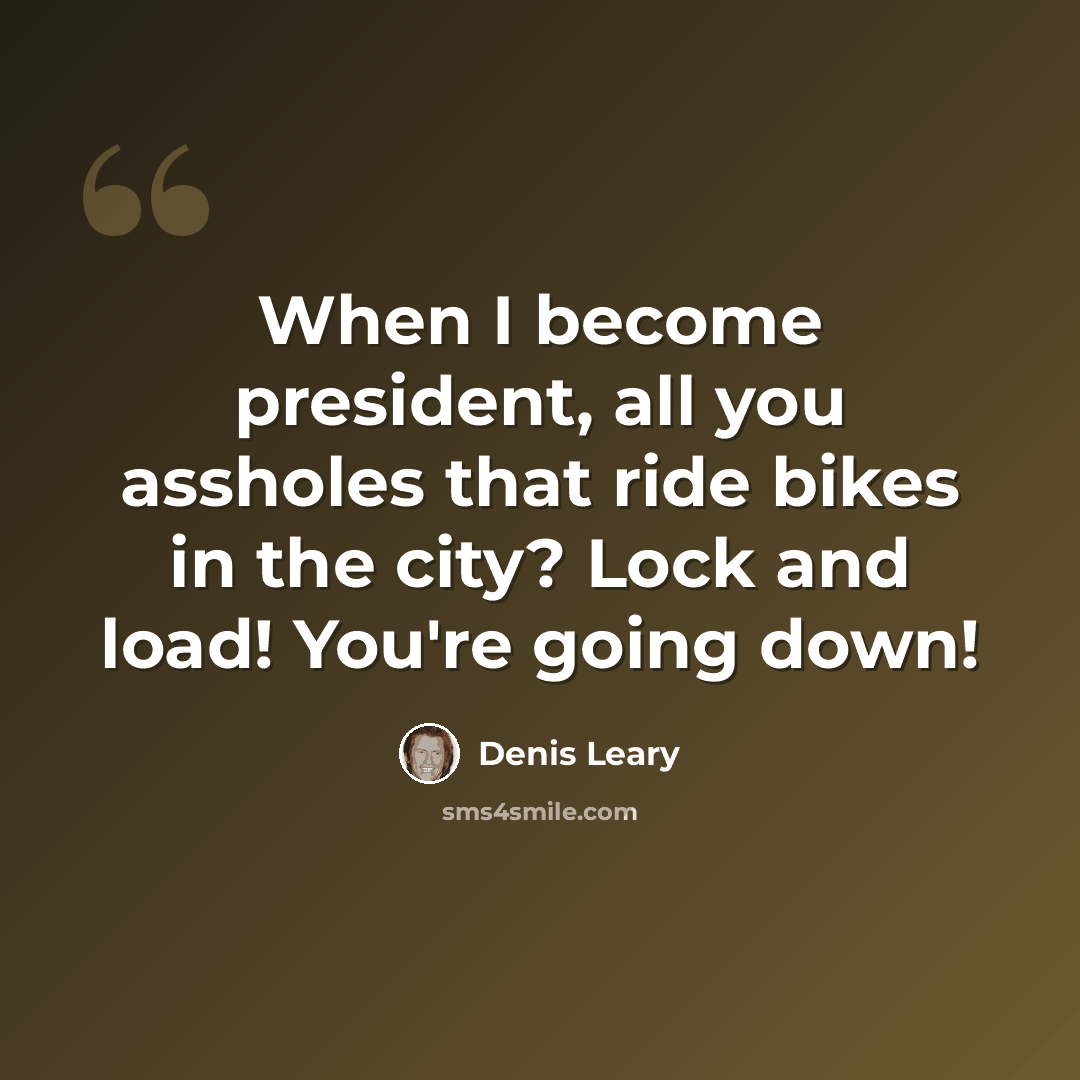 “When I become president, all you assholes that ride bikes in the city? Lock and load! You're going down!” quote by Denis Leary