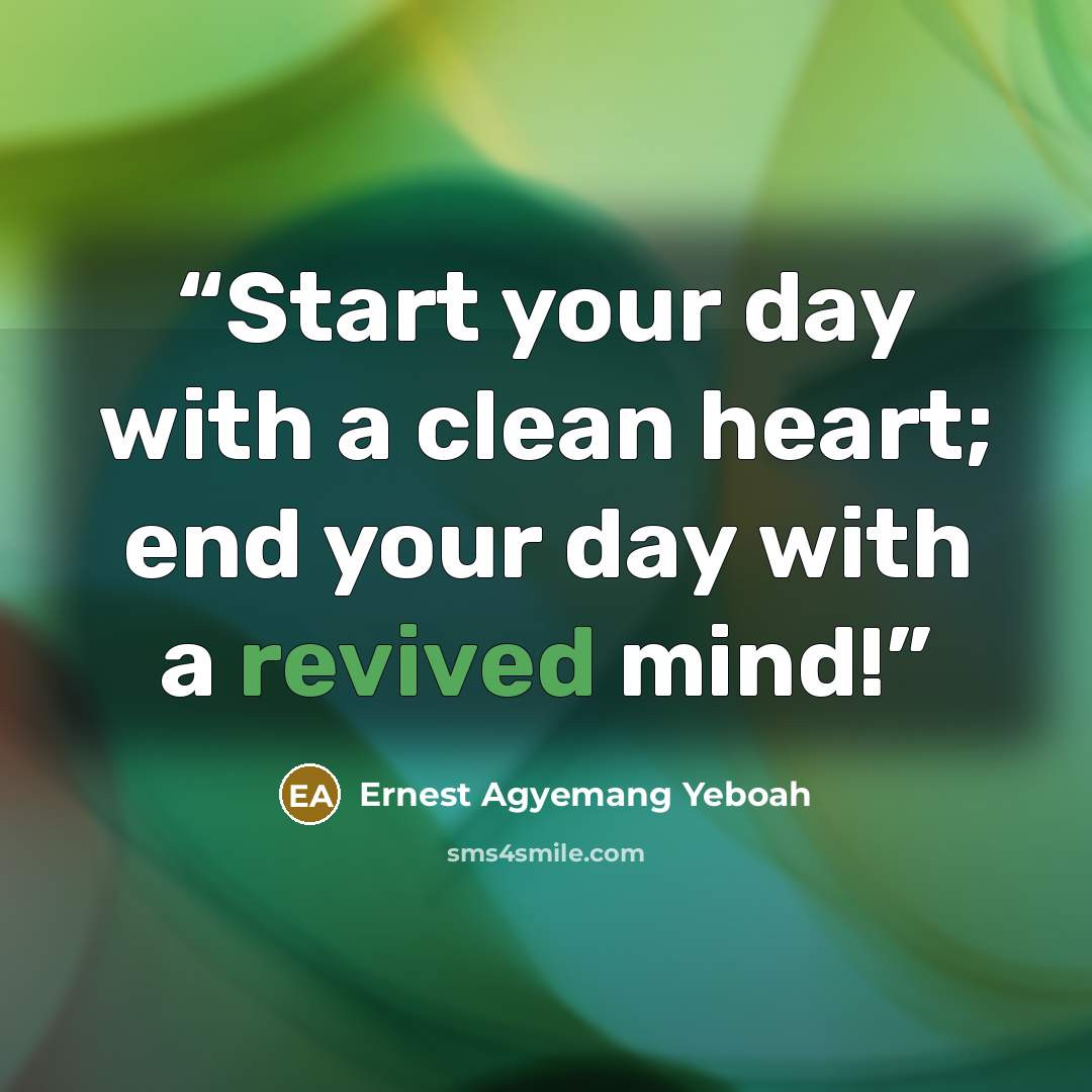 “Start your day with a clean heart; end your day with a revived mind!” quote by Ernest Agyemang Yeboah