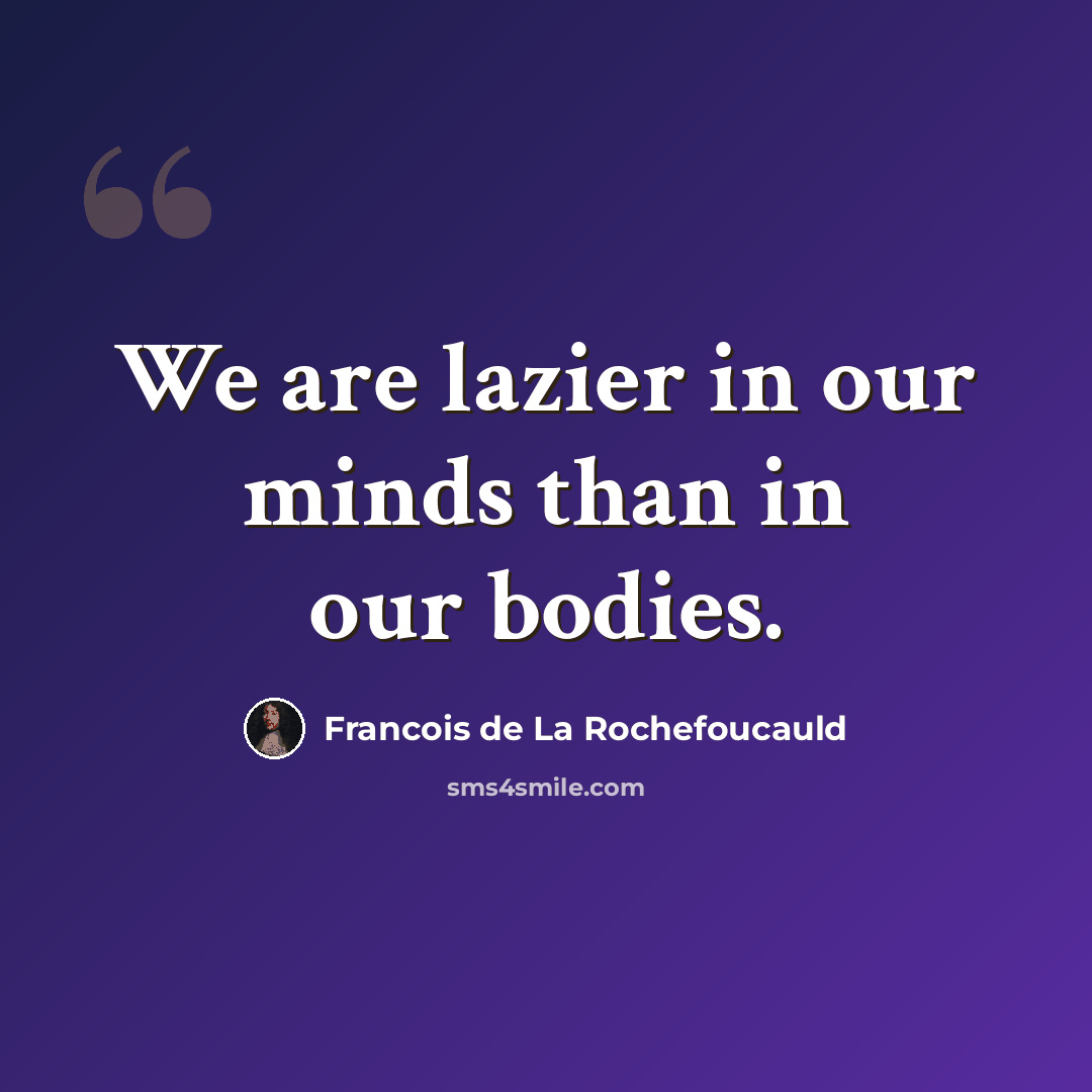 “We are lazier in our minds than in our bodies.” quote by Francois de La Rochefoucauld