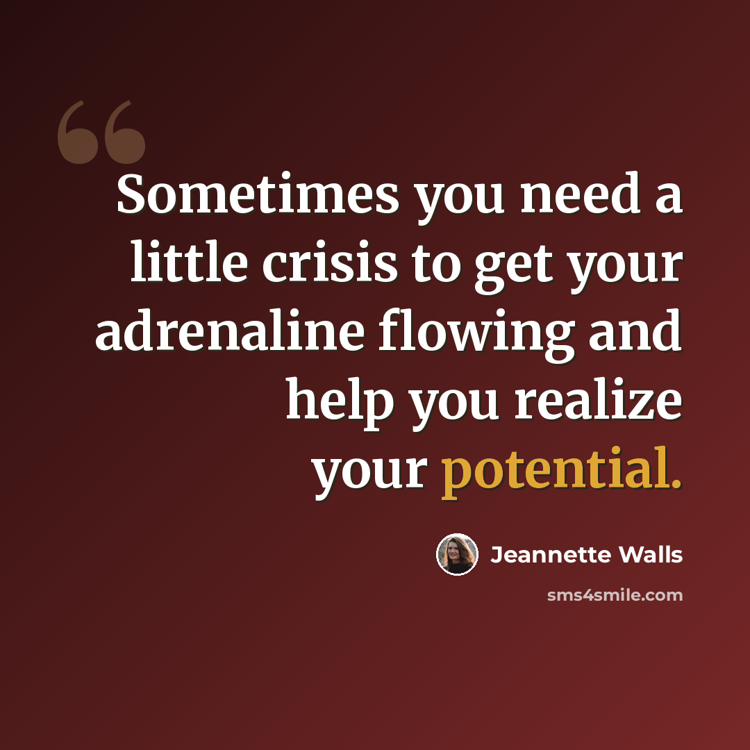 “Sometimes you need a little crisis to get your adrenaline flowing and help you realize your potential.” quote by Jeannette Walls