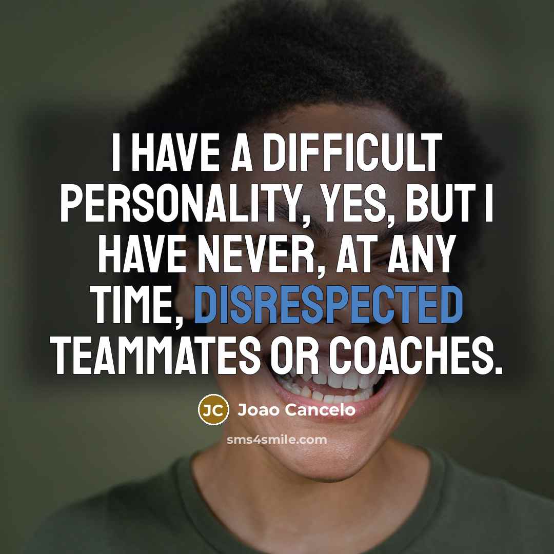 “I have a difficult personality, yes, but I have never, at any time, disrespected teammates or coaches.” quote by Joao Cancelo