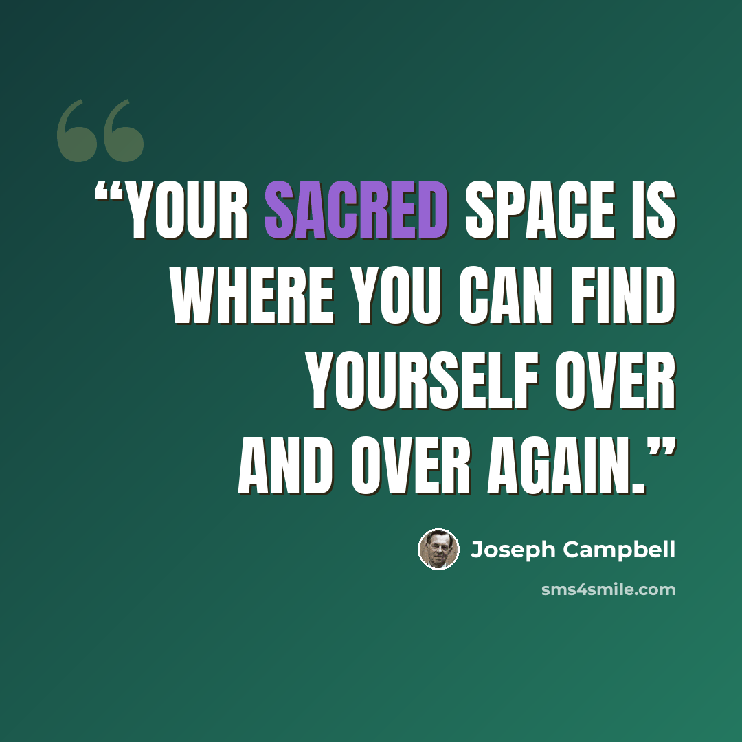 “Your sacred space is where you can find yourself over and over again.” quote by Joseph Campbell