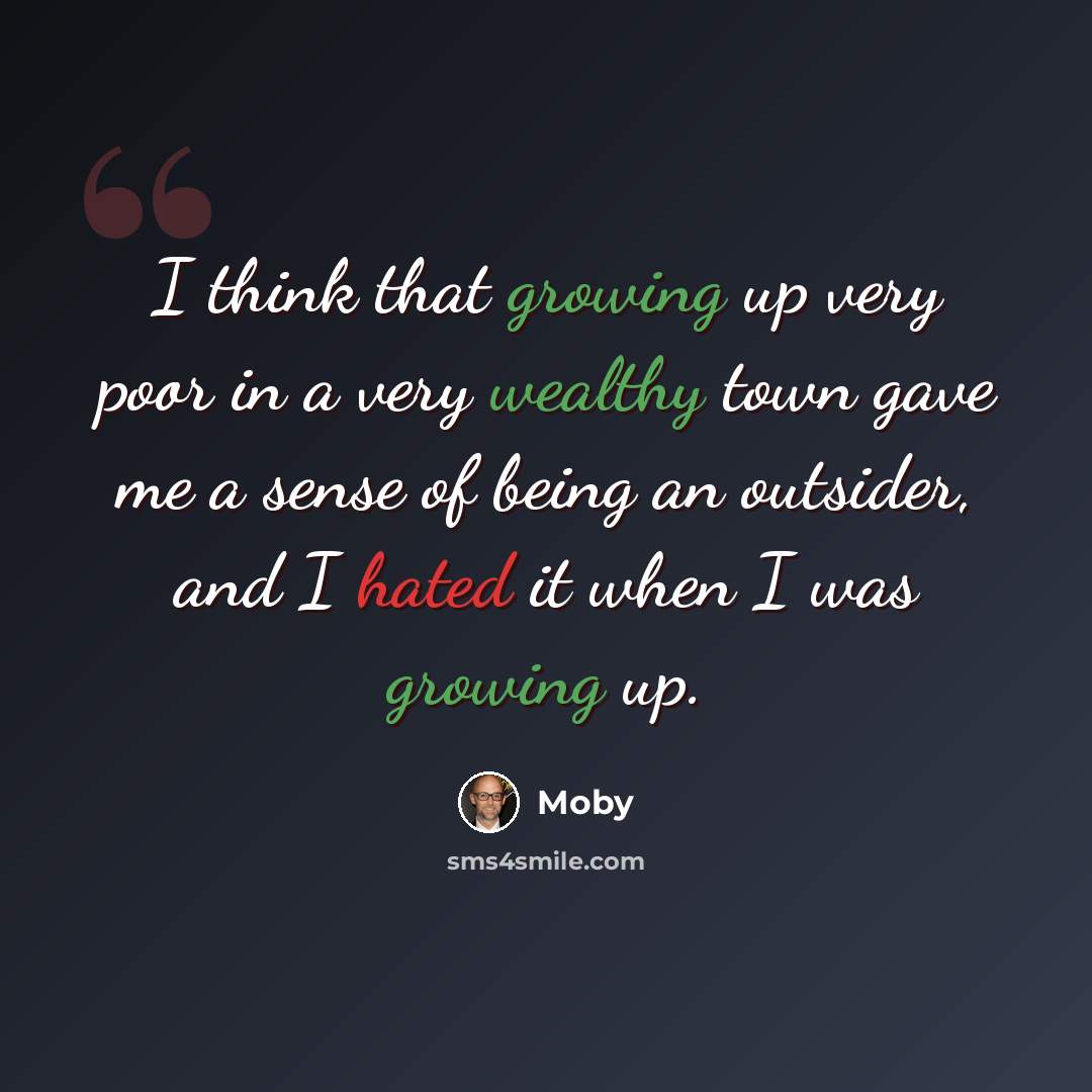 “I think that growing up very poor in a very wealthy town gave me a sense of being an outsider, and I hated it when I was growing up.” quote by Moby