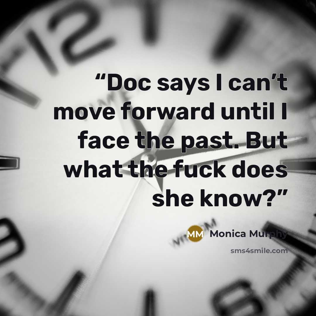 “Doc says I can’t move forward until I face the past. But what the fuck does she know?” quote by Monica Murphy