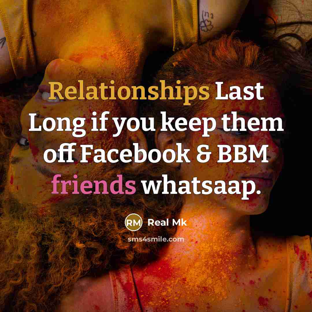 “Relationships Last Long if you keep them off Facebook & BBM friends whatsaap.” quote by Real Mk