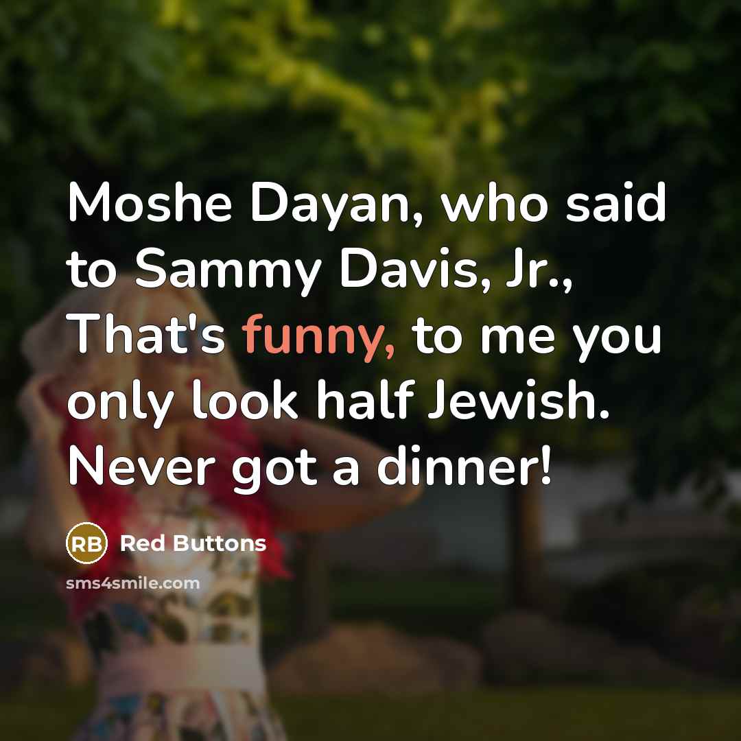 “Moshe Dayan, who said to Sammy Davis, Jr., That's funny, to me you only look half Jewish. Never got a dinner!” quote by Red Buttons