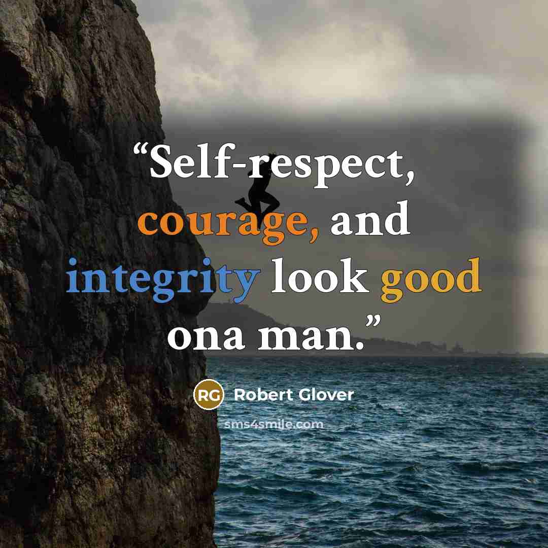 “Self-respect, courage, and integrity look good ona man.” quote by Robert Glover