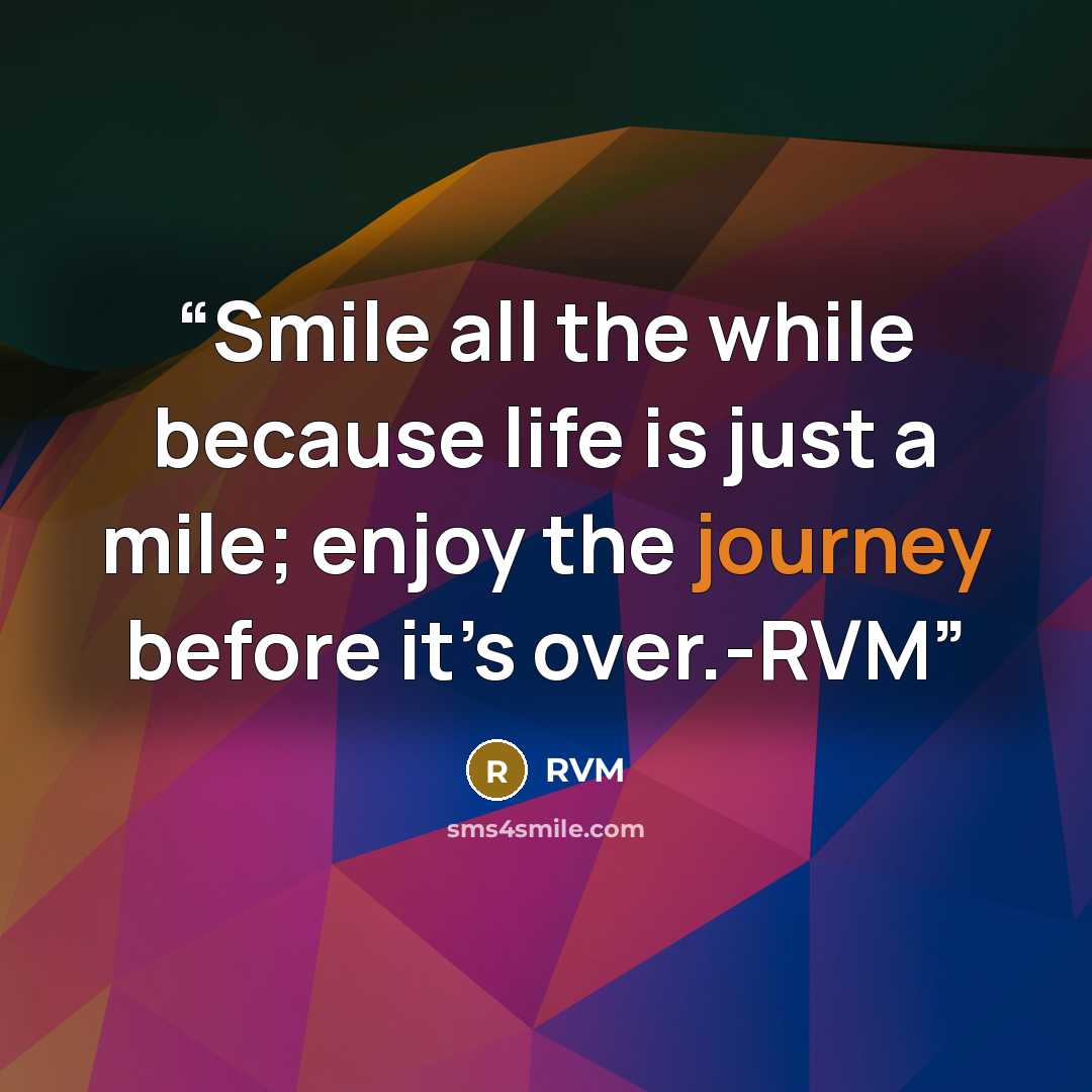 “Smile all the while because life is just a mile; enjoy the journey before it’s over.-RVM” quote by RVM