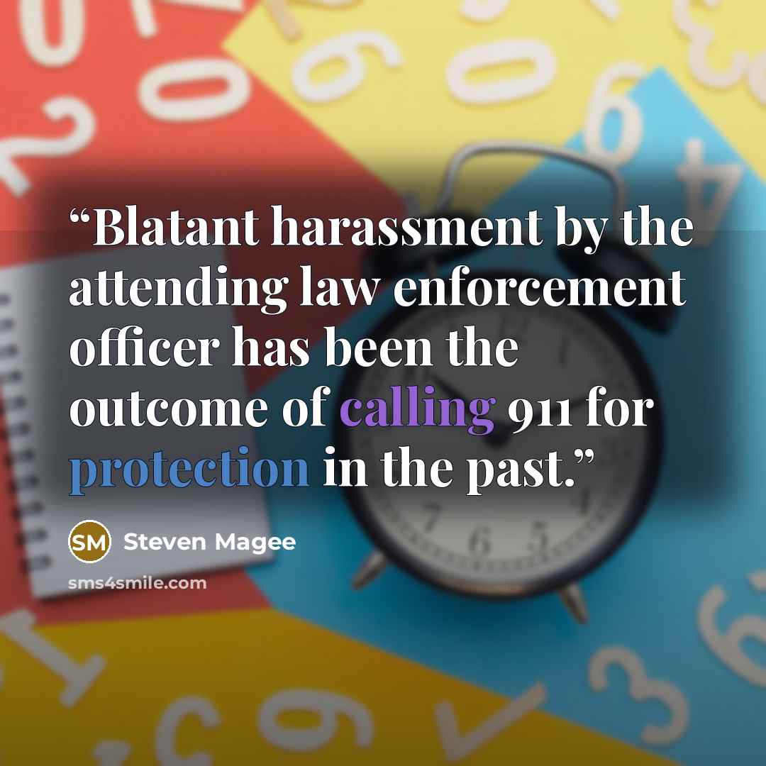 “Blatant harassment by the attending law enforcement officer has been the outcome of calling 911 for protection in the past.” quote by Steven Magee