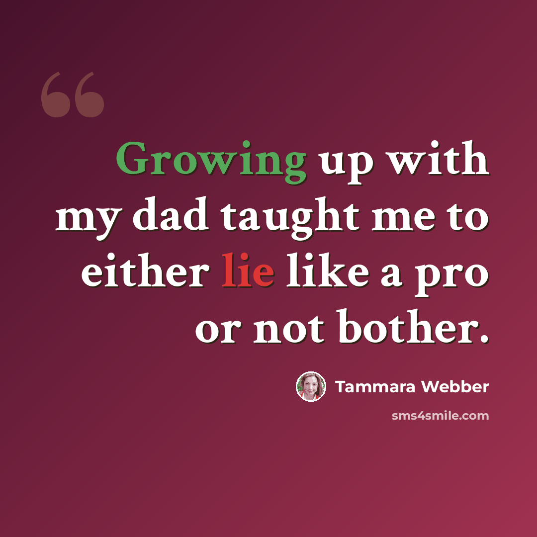 “Growing up with my dad taught me to either lie like a pro or not bother.” quote by Tammara Webber