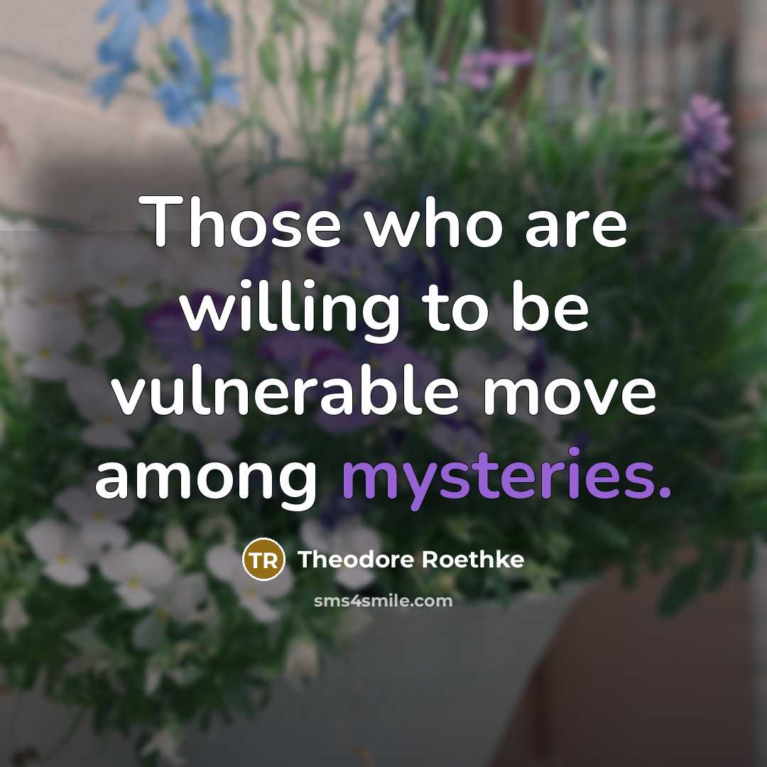 “Those who are willing to be vulnerable move among mysteries.” quote by Theodore Roethke