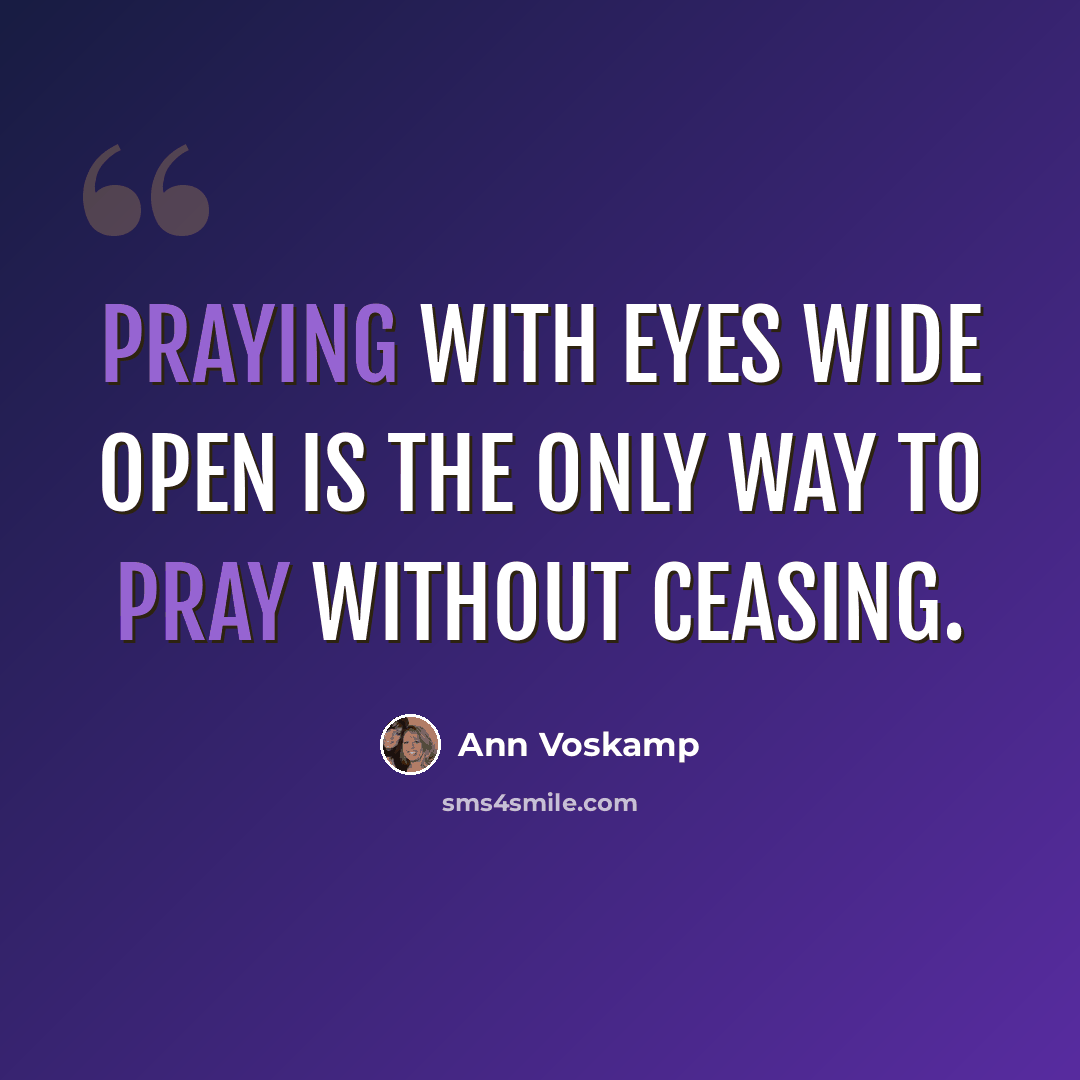 “Praying with eyes wide open is the only way to pray without ceasing.” quote by Ann Voskamp