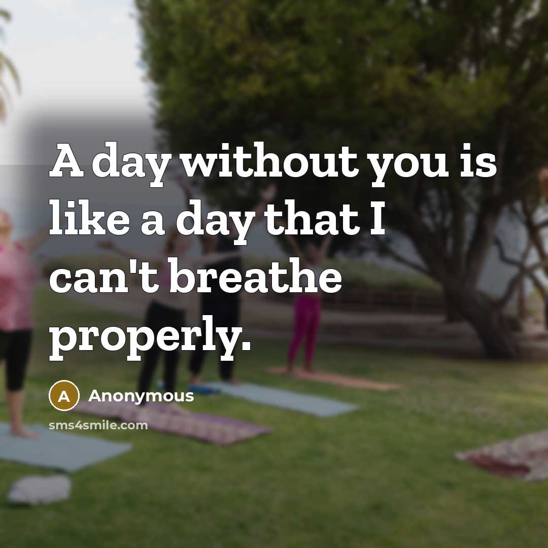 “A day without you is like a day that I can't breathe properly.” quote by Anonymous