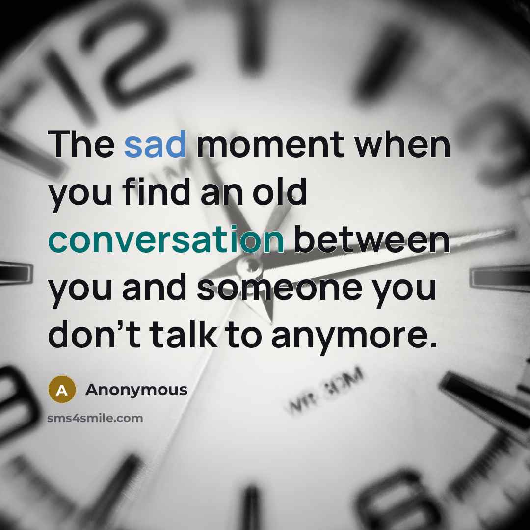 “The sad moment when you find an old conversation between you and someone you don't talk to anymore.” quote by Anonymous