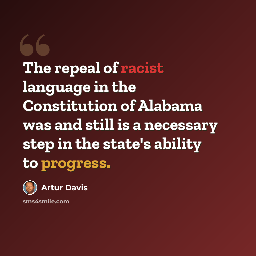 “The repeal of racist language in the Constitution of Alabama was and still is a necessary step in the state's ability to progress.” quote by Artur Davis