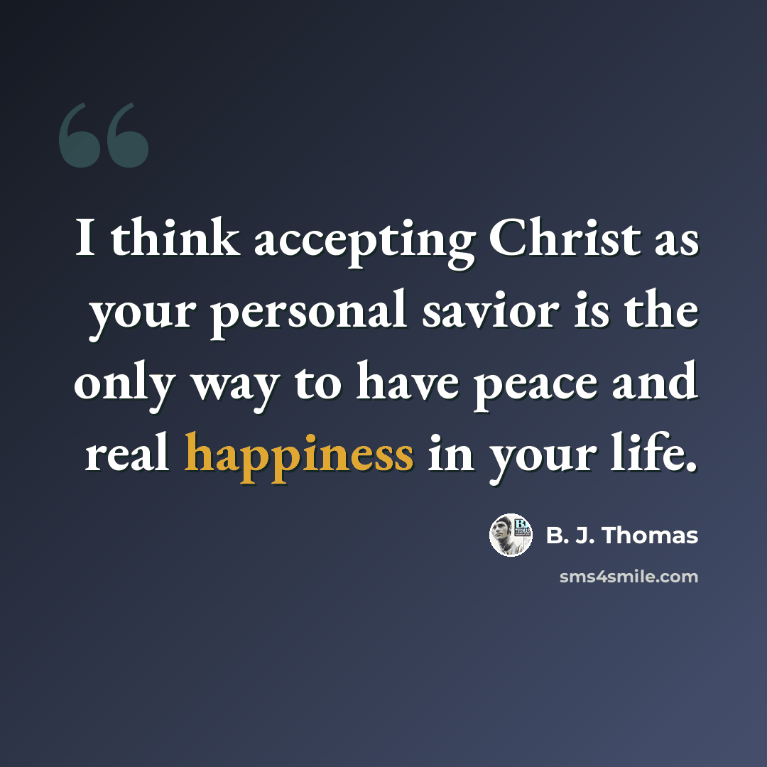 “I think accepting Christ as your personal savior is the only way to have peace and real happiness in your life.” quote by B. J. Thomas