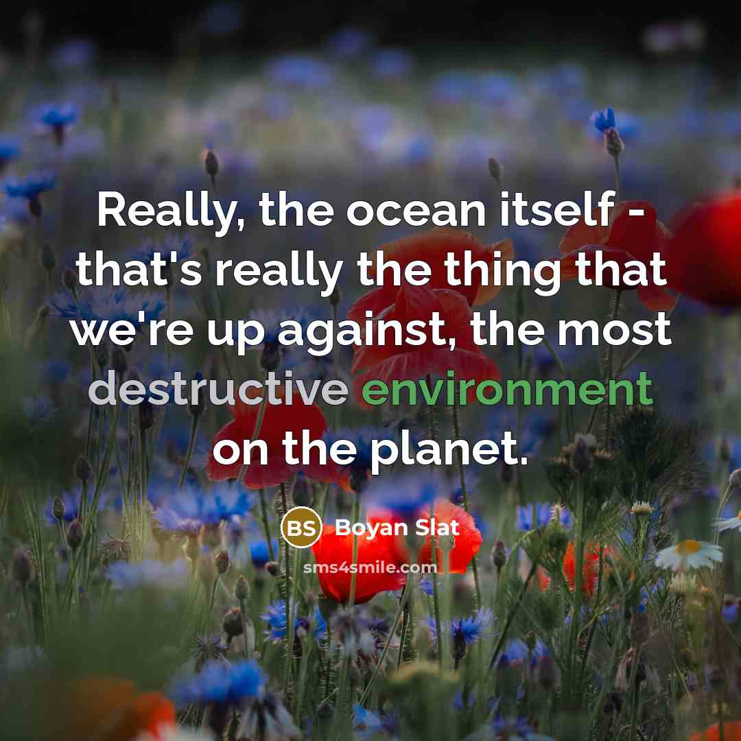 “Really, the ocean itself - that's really the thing that we're up against, the most destructive environment on the planet.” quote by Boyan Slat