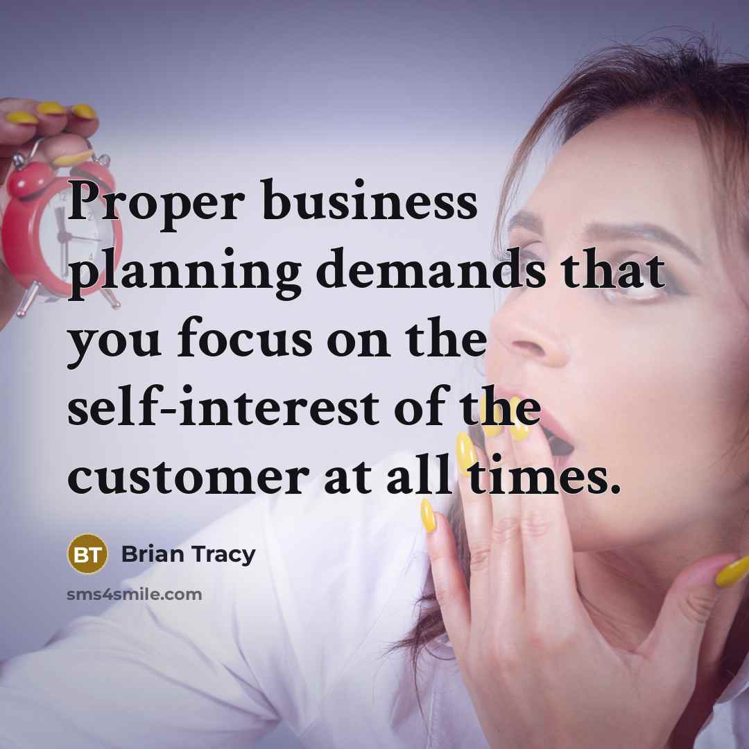 “Proper business planning demands that you focus on the self-interest of the customer at all times.” quote by Brian Tracy