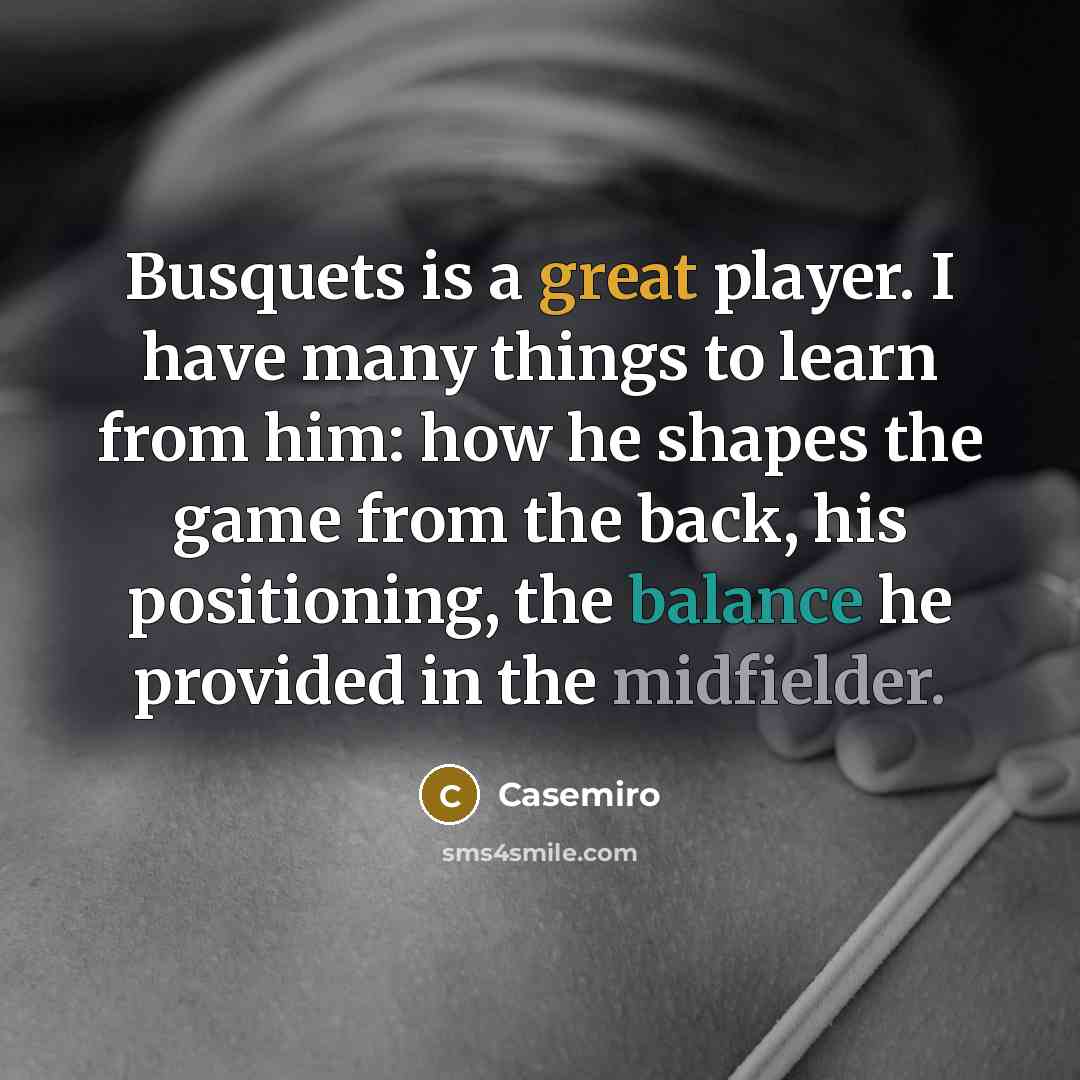 “Busquets is a great player. I have many things to learn from him: how he shapes the game from the back, his positioning, the balance he provided in the midfielder.” quote by Casemiro