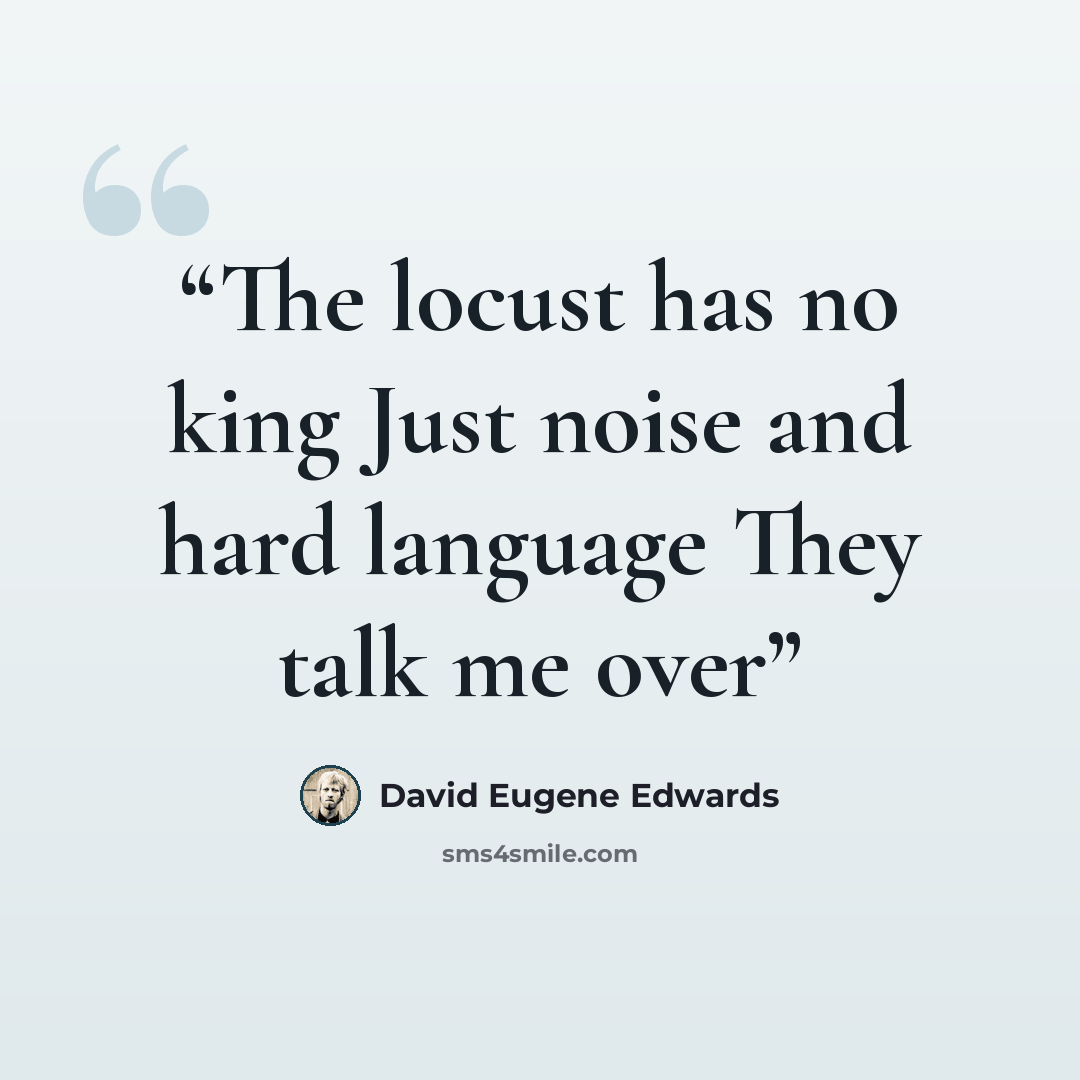 “The locust has no king Just noise and hard language They talk me over” quote by David Eugene Edwards