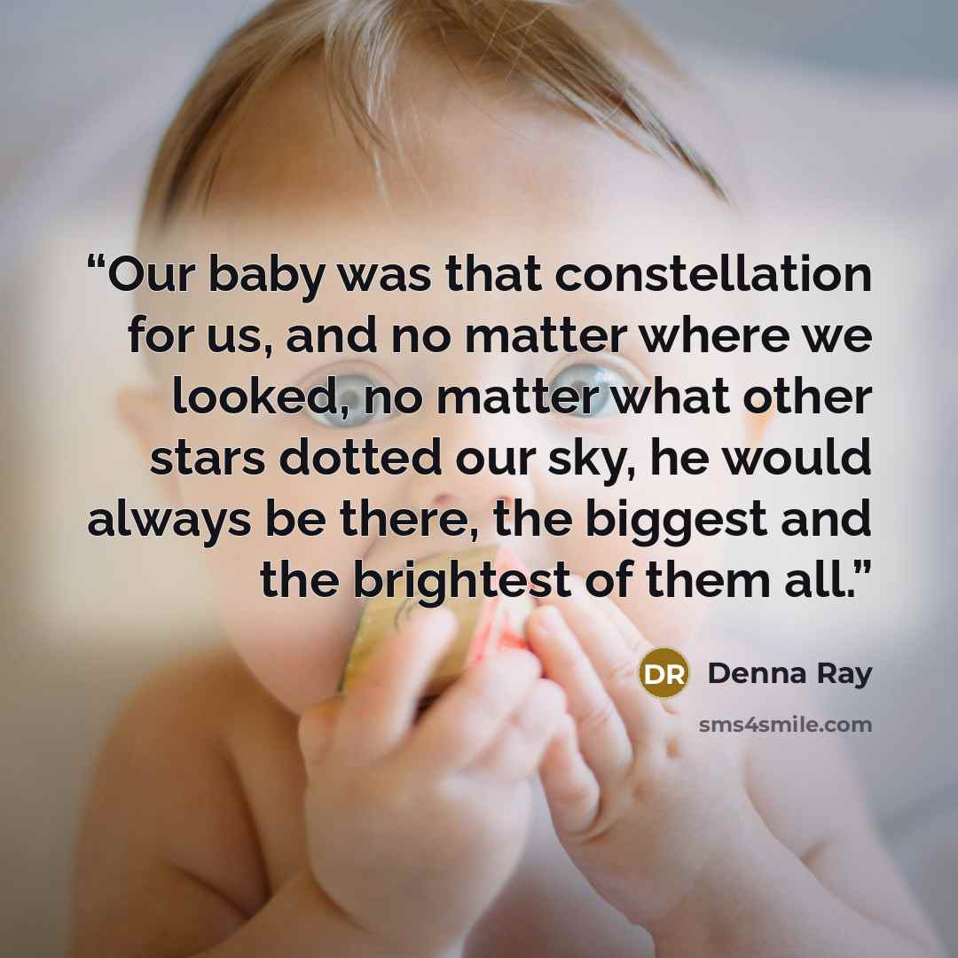 “Our baby was that constellation for us, and no matter where we looked, no matter what other stars dotted our sky, he would always be there, the biggest and the brightest of them all.” quote by Denna Ray