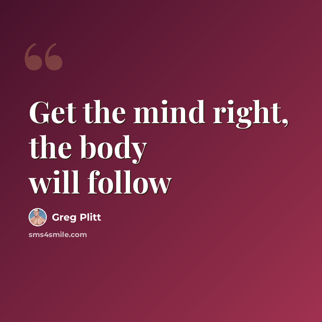 “Get the mind right, the body will follow” quote by Greg Plitt