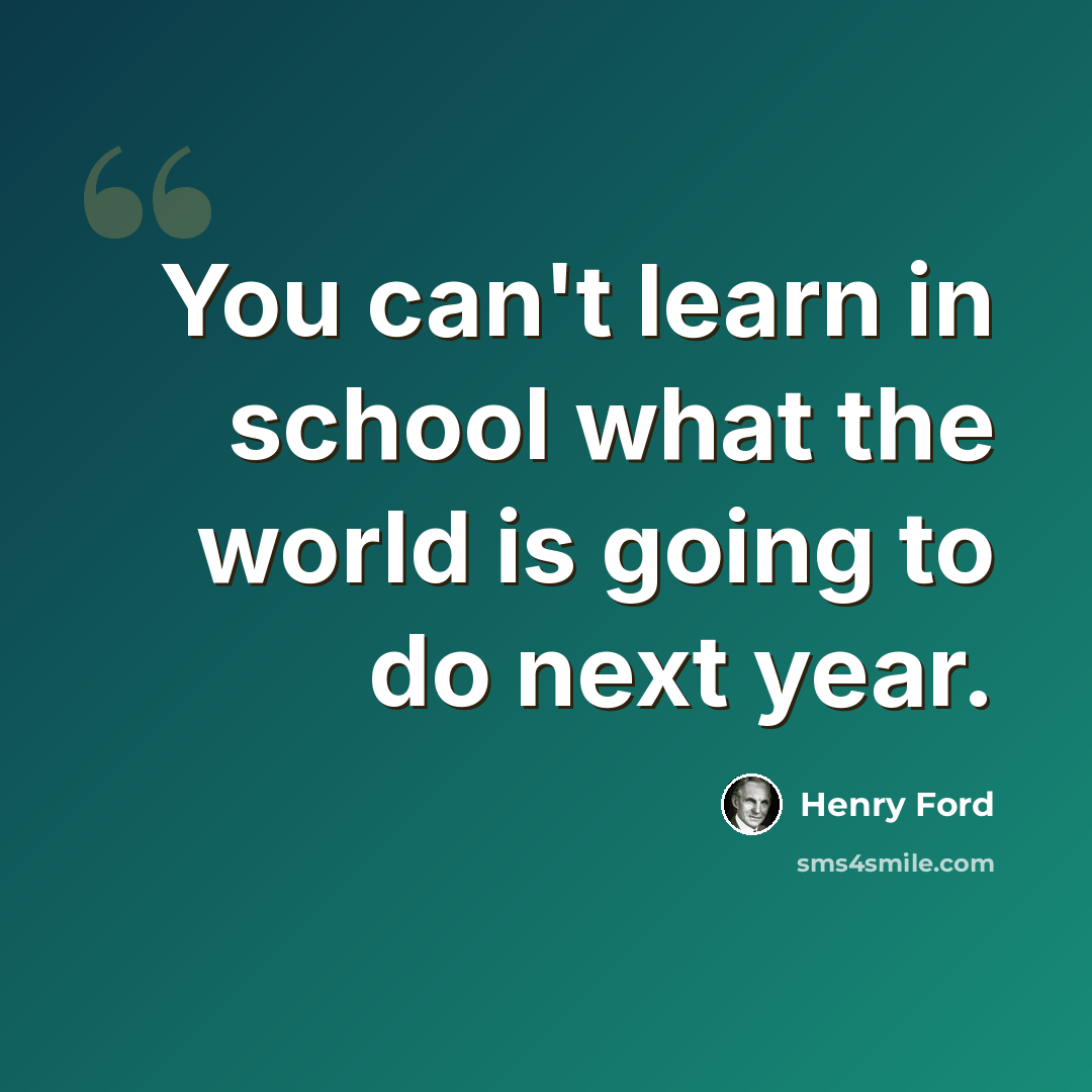 “You can't learn in school what the world is going to do next year.” quote by Henry Ford