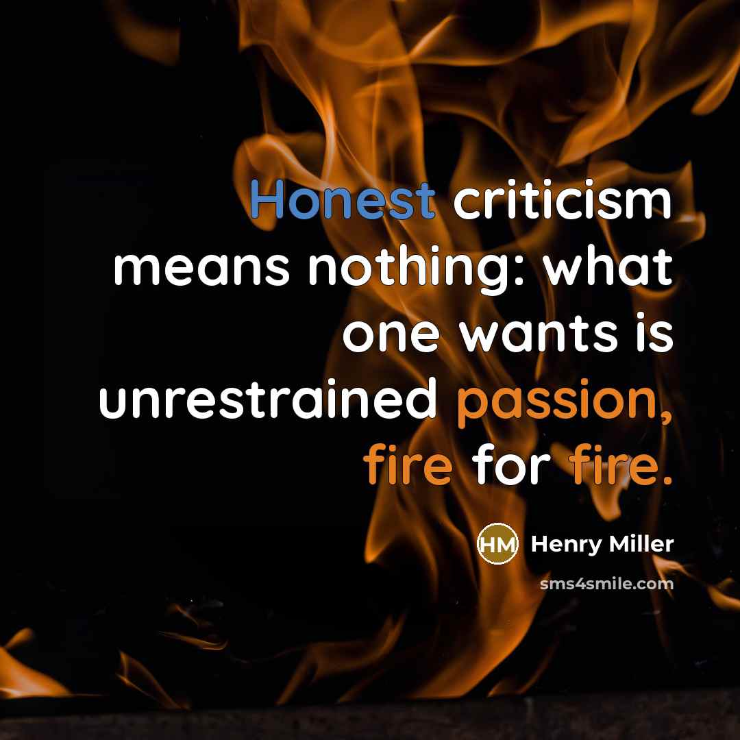 “Honest criticism means nothing: what one wants is unrestrained passion, fire for fire.” quote by Henry Miller
